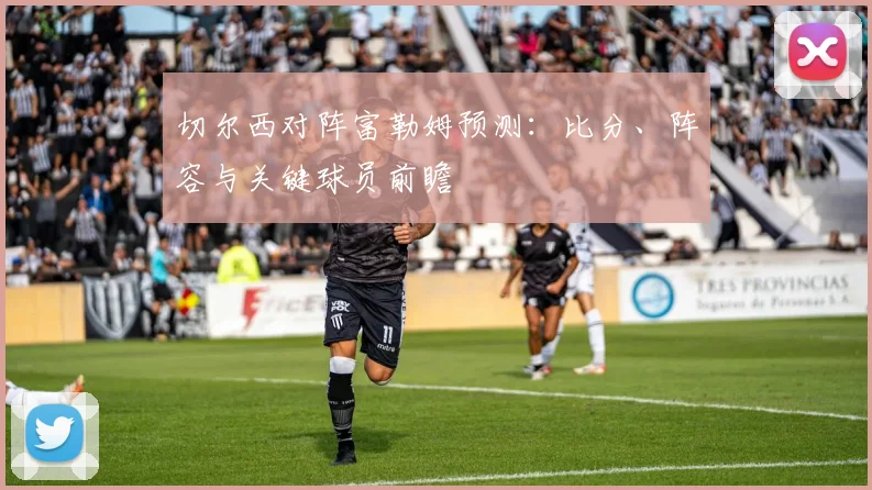 切尔西对阵富勒姆预测：比分、阵容与关键球员前瞻