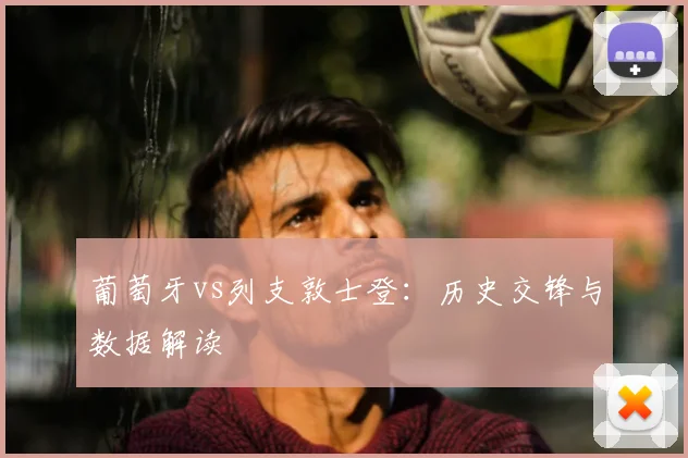 葡萄牙vs列支敦士登：历史交锋与数据解读