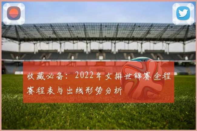 收藏必备：2022年女排世锦赛全程赛程表与出线形势分析
