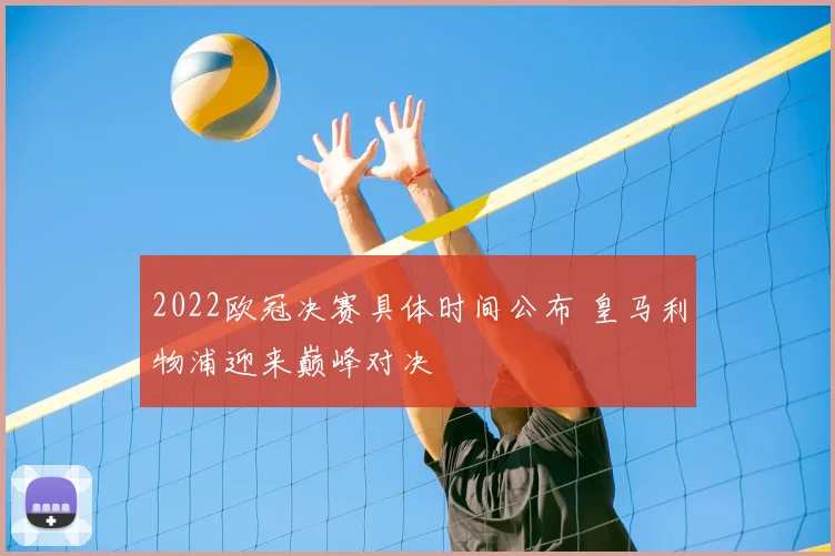 2022欧冠决赛具体时间公布 皇马利物浦迎来巅峰对决
