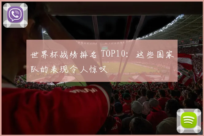 世界杯战绩排名 TOP10：这些国家队的表现令人惊叹