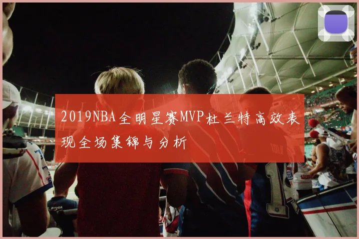 2019NBA全明星赛MVP杜兰特高效表现全场集锦与分析