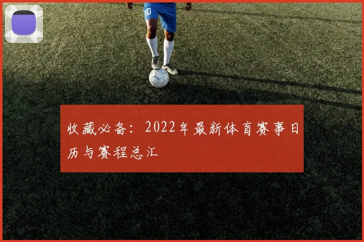 收藏必备：2022年最新体育赛事日历与赛程总汇