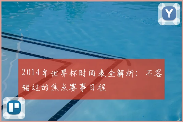 2014年世界杯时间表全解析：不容错过的焦点赛事日程