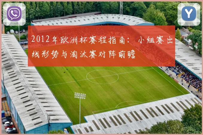2012年欧洲杯赛程指南:小组赛出线形势与淘汰赛对阵前瞻