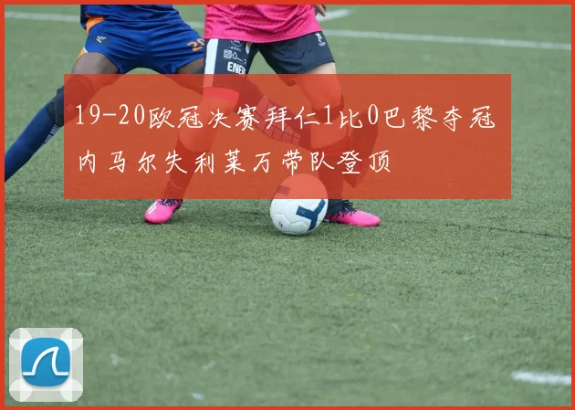 19-20欧冠决赛拜仁1比0巴黎夺冠 内马尔失利莱万带队登顶