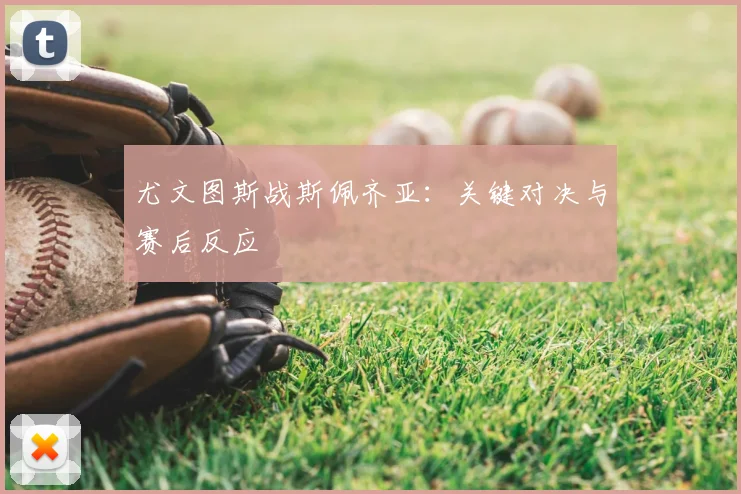尤文图斯战斯佩齐亚：关键对决与赛后反应