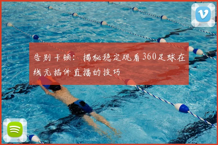 告别卡顿:揭秘稳定观看360足球在线无插件直播的技巧