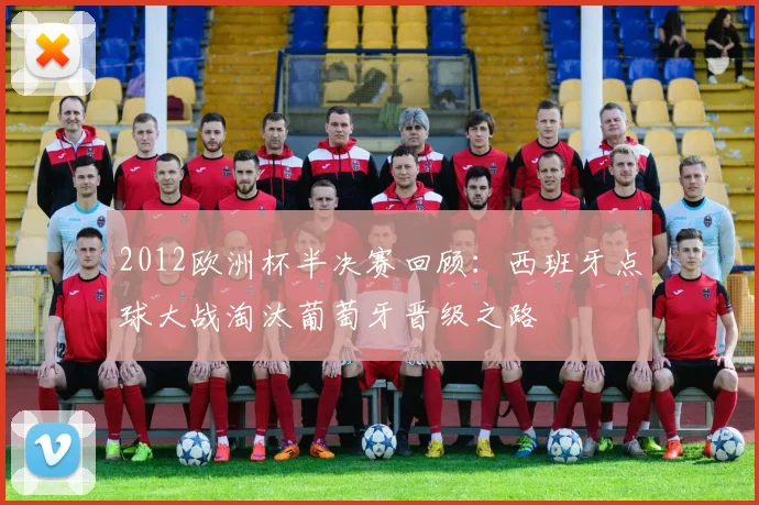 2012欧洲杯半决赛回顾:西班牙点球大战淘汰葡萄牙晋级之路