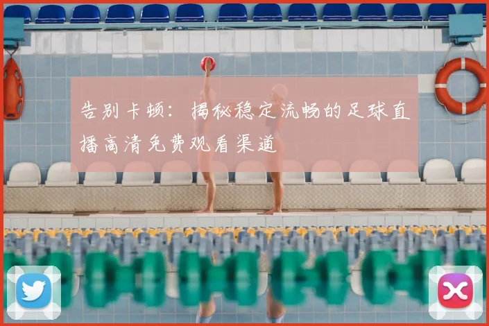 告别卡顿:揭秘稳定流畅的足球直播高清免费观看渠道