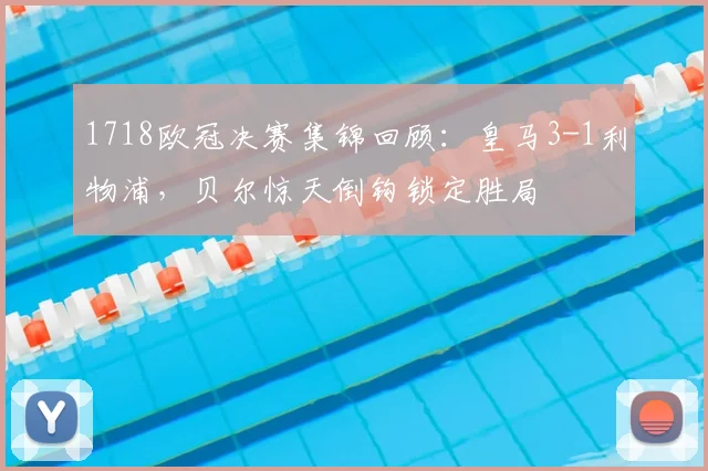 1718欧冠决赛集锦回顾:皇马3-1利物浦,贝尔惊天倒钩锁定胜局