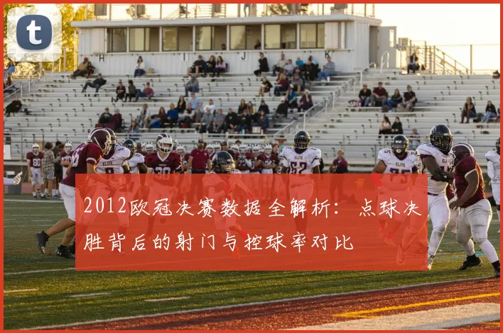 2012欧冠决赛数据全解析：点球决胜背后的射门与控球率对比