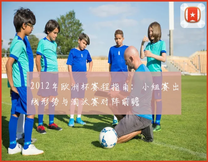 2012年欧洲杯赛程指南:小组赛出线形势与淘汰赛对阵前瞻