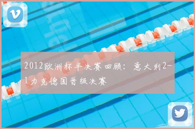 2012欧洲杯半决赛回顾：意大利2-1力克德国晋级决赛